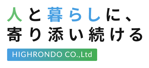 人と暮らしに、寄り添い続ける HIGHRONDO CO.,Ltd
